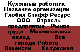 Кухонный работник › Название организации ­ Глобал Стафф Ресурс, ООО › Отрасль предприятия ­ Рынок труда › Минимальный оклад ­ 35 000 - Все города Работа » Вакансии   . Калужская обл.,Калуга г.